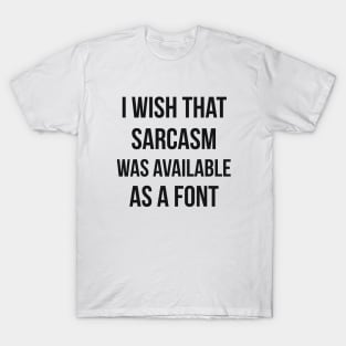 I wish that sarcasm was available as a font funny T-Shirt